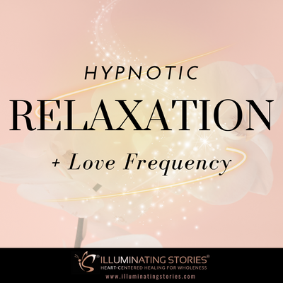Hypnotic Relaxation & Love Frequency - Illuminating Stories®, LLC